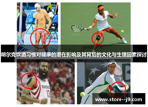 胡尔克饮酒习惯对健康的潜在影响及其背后的文化与生理因素探讨 胡尔克饮酒习惯对健康的潜在影响及其背后的文化与生理因素探讨