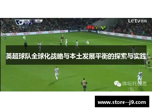 英超球队全球化战略与本土发展平衡的探索与实践 英超球队全球化战略与本土发展平衡的探索与实践