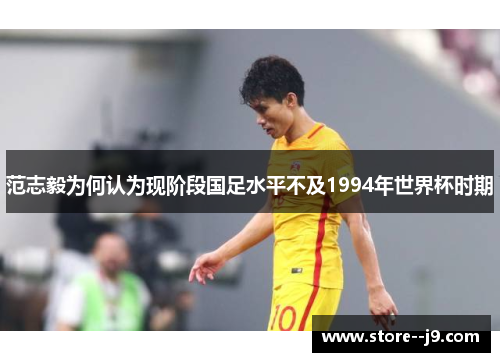 范志毅为何认为现阶段国足水平不及1994年世界杯时期