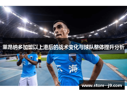 莱昂纳多加盟以上港后的战术变化与球队整体提升分析 莱昂纳多加盟以上港后的战术变化与球队整体提升分析