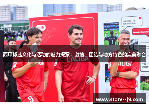 西甲球迷文化与活动的魅力探索：激情、团结与地方特色的完美融合