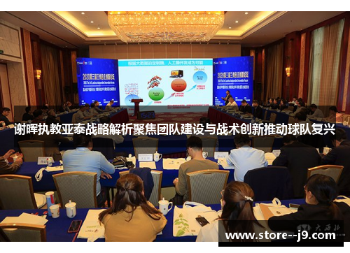 谢晖执教亚泰战略解析聚焦团队建设与战术创新推动球队复兴