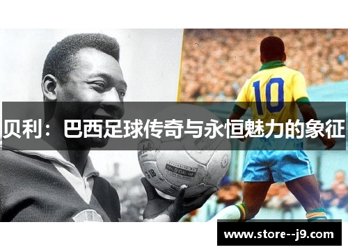 贝利：巴西足球传奇与永恒魅力的象征