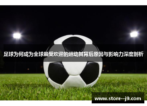 足球为何成为全球最受欢迎的运动其背后原因与影响力深度剖析