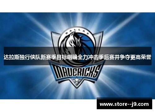 达拉斯独行侠队新赛季目标明确全力冲击季后赛并争夺更高荣誉 达拉斯独行侠队新赛季目标明确全力冲击季后赛并争夺更高荣誉