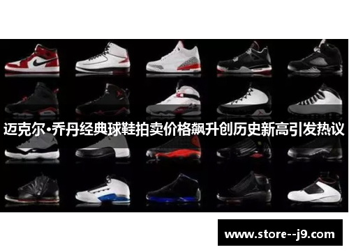 迈克尔·乔丹经典球鞋拍卖价格飙升创历史新高引发热议 迈克尔·乔丹经典球鞋拍卖价格飙升创历史新高引发热议