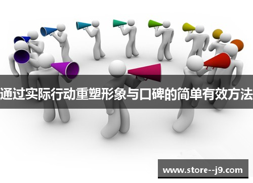 通过实际行动重塑形象与口碑的简单有效方法 通过实际行动重塑形象与口碑的简单有效方法
