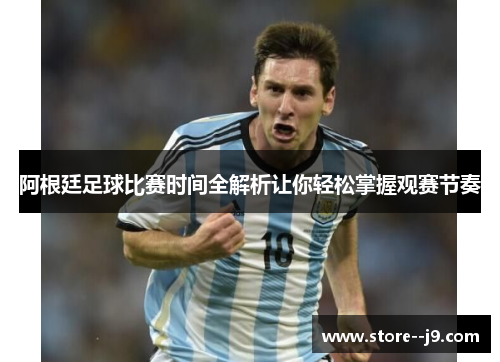 阿根廷足球比赛时间全解析让你轻松掌握观赛节奏