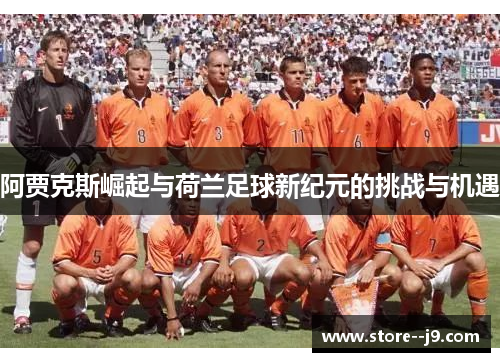 阿贾克斯崛起与荷兰足球新纪元的挑战与机遇