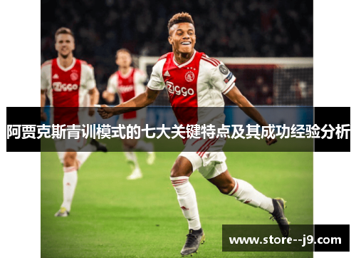 阿贾克斯青训模式的七大关键特点及其成功经验分析