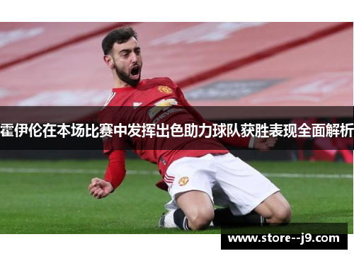霍伊伦在本场比赛中发挥出色助力球队获胜表现全面解析