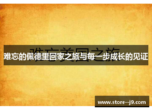难忘的佩德里回家之旅与每一步成长的见证