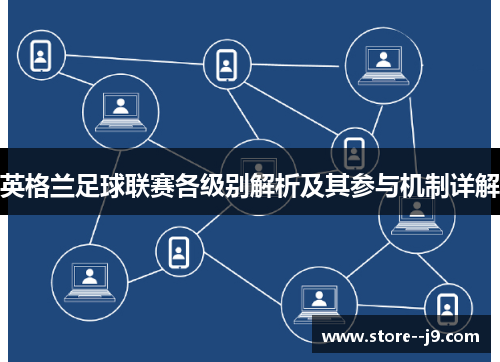 英格兰足球联赛各级别解析及其参与机制详解