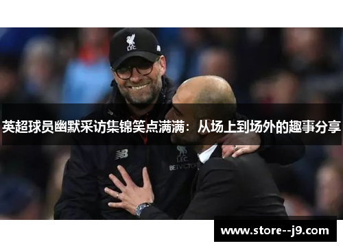 英超球员幽默采访集锦笑点满满：从场上到场外的趣事分享