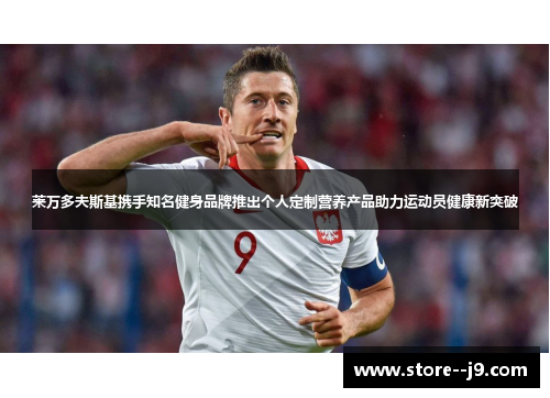 莱万多夫斯基携手知名健身品牌推出个人定制营养产品助力运动员健康新突破