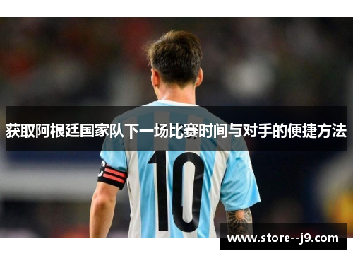获取阿根廷国家队下一场比赛时间与对手的便捷方法