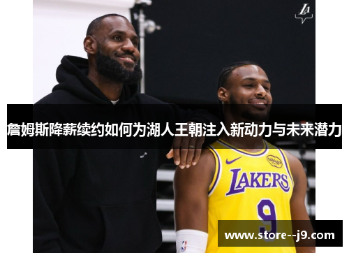 詹姆斯降薪续约如何为湖人王朝注入新动力与未来潜力