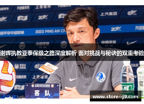 谢晖执教亚泰保级之路深度解析 面对挑战与秘诀的双重考验 谢晖执教亚泰保级之路深度解析 面对挑战与秘诀的双重考验