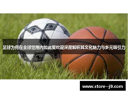 足球为何在全球范围内如此受欢迎深度解析其文化魅力与多元吸引力 足球为何在全球范围内如此受欢迎深度解析其文化魅力与多元吸引力