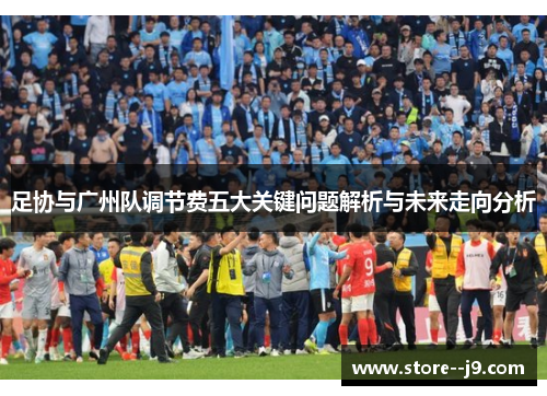 足协与广州队调节费五大关键问题解析与未来走向分析 足协与广州队调节费五大关键问题解析与未来走向分析