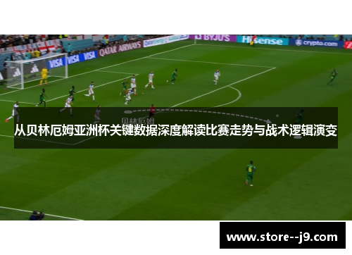 从贝林厄姆亚洲杯关键数据深度解读比赛走势与战术逻辑演变