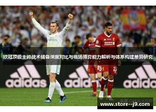 欧冠顶级主帅战术储备深度对比与临场博弈能力解析与体系构建差异研究 欧冠顶级主帅战术储备深度对比与临场博弈能力解析与体系构建差异研究