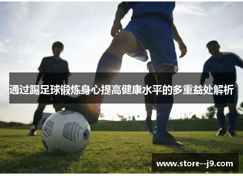 通过踢足球锻炼身心提高健康水平的多重益处解析
