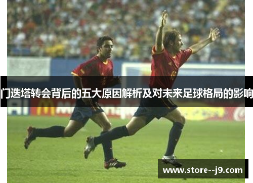门迭塔转会背后的五大原因解析及对未来足球格局的影响