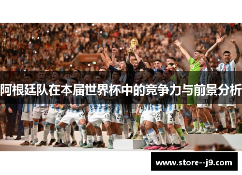 阿根廷队在本届世界杯中的竞争力与前景分析