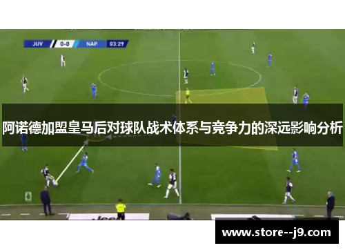 阿诺德加盟皇马后对球队战术体系与竞争力的深远影响分析