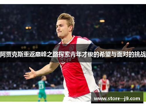 阿贾克斯重返巅峰之路探索青年才俊的希望与面对的挑战 阿贾克斯重返巅峰之路探索青年才俊的希望与面对的挑战
