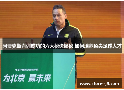 阿贾克斯青训成功的六大秘诀揭秘 如何培养顶尖足球人才 阿贾克斯青训成功的六大秘诀揭秘 如何培养顶尖足球人才
