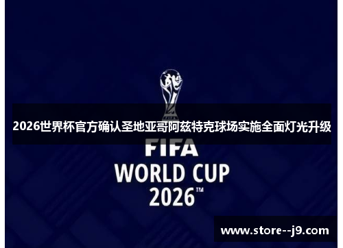 2026世界杯官方确认圣地亚哥阿兹特克球场实施全面灯光升级 2026世界杯官方确认圣地亚哥阿兹特克球场实施全面灯光升级