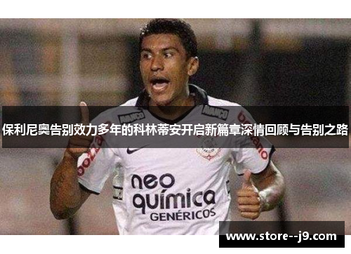 保利尼奥告别效力多年的科林蒂安开启新篇章深情回顾与告别之路
