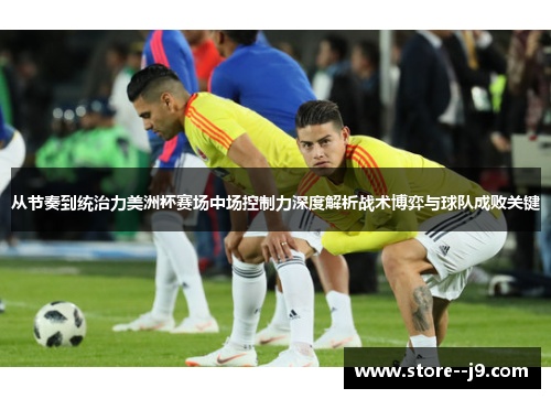 从节奏到统治力美洲杯赛场中场控制力深度解析战术博弈与球队成败关键