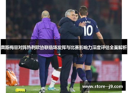 奥斯梅恩对阵热刺欧协联临场发挥与比赛影响力深度评估全面解析