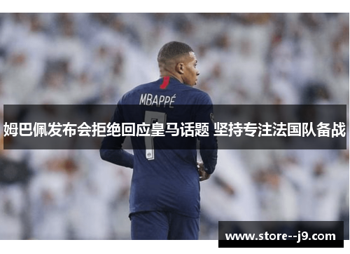 姆巴佩发布会拒绝回应皇马话题 坚持专注法国队备战