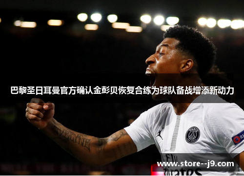 巴黎圣日耳曼官方确认金彭贝恢复合练为球队备战增添新动力 巴黎圣日耳曼官方确认金彭贝恢复合练为球队备战增添新动力