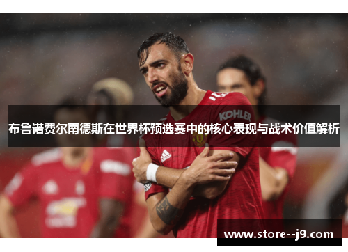 布鲁诺费尔南德斯在世界杯预选赛中的核心表现与战术价值解析 布鲁诺费尔南德斯在世界杯预选赛中的核心表现与战术价值解析