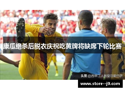 康瓜绝杀后脱衣庆祝吃黄牌将缺席下轮比赛