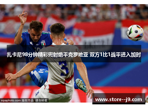 扎卡尼98分钟精彩兜射绝平克罗地亚 双方1比1战平进入加时 扎卡尼98分钟精彩兜射绝平克罗地亚 双方1比1战平进入加时