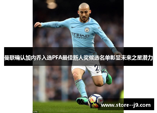 曼联确认加内乔入选PFA最佳新人奖候选名单彰显未来之星潜力 曼联确认加内乔入选PFA最佳新人奖候选名单彰显未来之星潜力