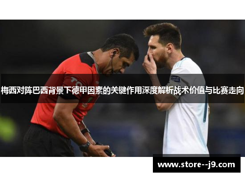 梅西对阵巴西背景下德甲因素的关键作用深度解析战术价值与比赛走向