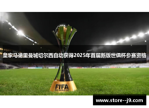 皇家马德里曼城切尔西自动获得2025年首届新版世俱杯参赛资格 皇家马德里曼城切尔西自动获得2025年首届新版世俱杯参赛资格
