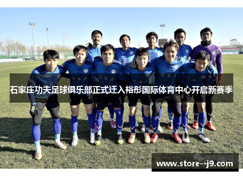 石家庄功夫足球俱乐部正式迁入裕彤国际体育中心开启新赛季 石家庄功夫足球俱乐部正式迁入裕彤国际体育中心开启新赛季