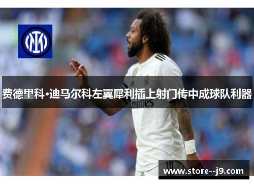 费德里科·迪马尔科左翼犀利插上射门传中成球队利器