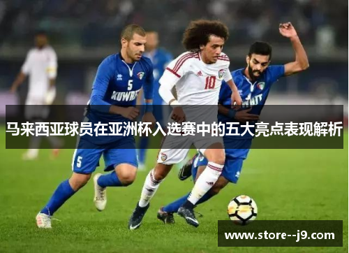 马来西亚球员在亚洲杯入选赛中的五大亮点表现解析