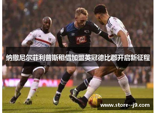 纳撒尼尔菲利普斯租借加盟英冠德比郡开启新征程