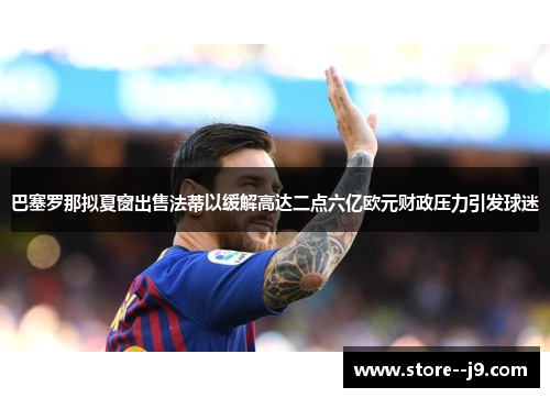 巴塞罗那拟夏窗出售法蒂以缓解高达二点六亿欧元财政压力引发球迷 巴塞罗那拟夏窗出售法蒂以缓解高达二点六亿欧元财政压力引发球迷