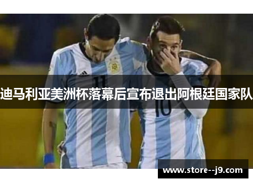 迪马利亚美洲杯落幕后宣布退出阿根廷国家队 迪马利亚美洲杯落幕后宣布退出阿根廷国家队